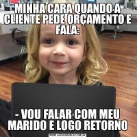MINHA CARA QUANDO A CLIENTE PEDE ORÇAMENTO E FALA:- VOU FALAR COM MEU MARIDO E LOGO RETORNO
