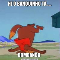 HJ O BANQUINHO TÁ ....BOMBANDO 