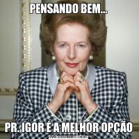 PENSANDO BEM...PR. IGOR É A MELHOR OPÇÃO