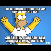 PRA FELICIDADE DE TODOS (DA VIVI PRINCIPALMENTE KKK)SUAS FÉRIAS ACABARAM! BEM VINDA! SENTIMOS SUA FALTA!!