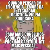 QUANDO PENSAR EM EFICIÊNCIA, LEMBRE DA INTEGRAÇÃO LOGÍSTICA/WO EM SOROCABAPARA MAIS CONSELHOS SOBRE WCM, ASSISTA O PRÓXIMO CAPÍTULO. ATÉ MAIS PESSOAL...