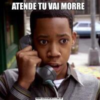 ATENDE TU VAI MORRE 