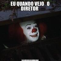 EU QUANDO VEJO   O DIRETOR 