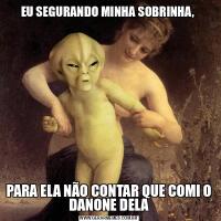 EU SEGURANDO MINHA SOBRINHA, PARA ELA NÃO CONTAR QUE COMI O DANONE DELA