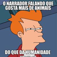 O NARRADOR FALANDO QUE GOSTA MAIS DE ANIMAISDO QUE DA HUMANIDADE 