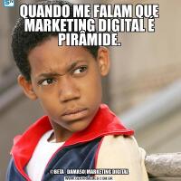 QUANDO ME FALAM QUE MARKETING DIGITAL É PIRÂMIDE.@BETA_DAMASO|MARKETING DIGITAL