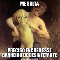 ME SOLTAPRECISO ENCHER ESSE BANHEIRO DE DESINFETANTE