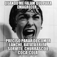 QUANDO ME FALAM QUE PARA EMAGRECER...PRECISO PARAR DE COMER LANCHE, BATATA FRITA, SORVETE, CHURRASCO E COCA-COLA 