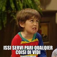 ISSI SERVI PARI QUALQIER COISI DI VIDI