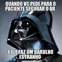 QUANDO VC PEDE PARA O PACIENTE SEGURAR O AR E ELE FAZ UM BARULHO ESTRANHO 