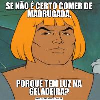 SE NÃO É CERTO COMER DE MADRUGADA,PORQUE TEM LUZ NA GELADEIRA?