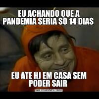 EU ACHANDO QUE A PANDEMIA SERIA SO 14 DIAS EU ATE HJ EM CASA SEM PODER SAIR 