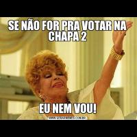 SE NÃO FOR PRA VOTAR NA CHAPA 2EU NEM VOU!