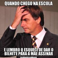 QUANDO CHEGO NA ESCOLAE LEMBRO Q ESQUECI DE DAR O BILHETE PARA A MÃE ASSINAR