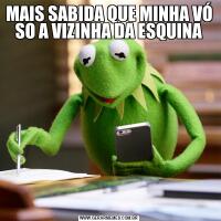 MAIS SABIDA QUE MINHA VÓ SO A VIZINHA DA ESQUINA