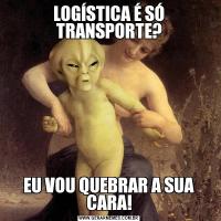 LOGÍSTICA É SÓ TRANSPORTE?EU VOU QUEBRAR A SUA CARA!