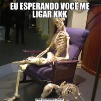 EU ESPERANDO VOCÊ ME LIGAR KKK