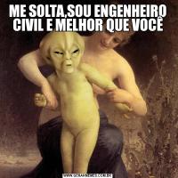 ME SOLTA,SOU ENGENHEIRO CIVIL E MELHOR QUE VOCÊ