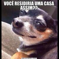 VOCÊ RESIDIRIA UMA CASA ASSIM??