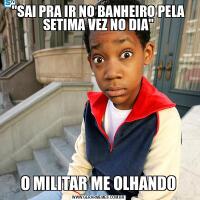 &QUOT;SAI PRA IR NO BANHEIRO PELA SETIMA VEZ NO DIA&QUOT;O MILITAR ME OLHANDO