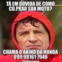 TÁ EM DÚVIDA DE COMO CO.PRAR SUA MOTO?CHAMA O AKINO DA HONDA 099 99161 7940