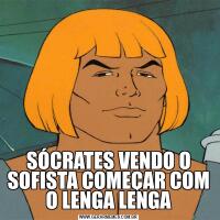 SÓCRATES VENDO O SOFISTA COMEÇAR COM O LENGA LENGA
