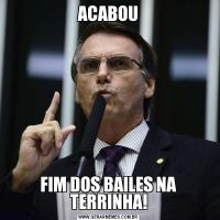 ACABOUFIM DOS BAILES NA TERRINHA!