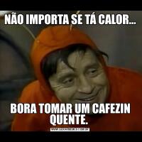 NÃO IMPORTA SE TÁ CALOR... BORA TOMAR UM CAFEZIN QUENTE. 