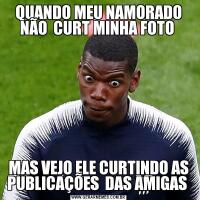 QUANDO MEU NAMORADO NÃO  CURT MINHA FOTO MAS VEJO ELE CURTINDO AS PUBLICAÇÕES  DAS AMIGAS 