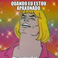 QUANDO EU ESTOU APAXONADO