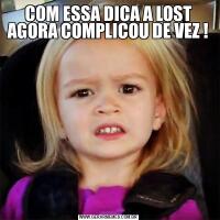 COM ESSA DICA A LOST AGORA COMPLICOU DE VEZ !