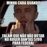 MINHA CARA QUANDOFALAM QUE NÃO VÃO VOTAR NO ROGER DANTAS 5199 PARA FEDERAL