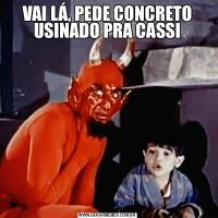 VAI LÁ, PEDE CONCRETO USINADO PRA CASSI