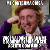 ME CONTE UMA COISAVOCÊ VAI CONTINUAR A ME BLOQUEAR DEPOIS DO SEU ACERTO COM O RH?