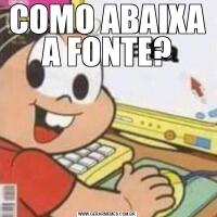 COMO ABAIXA A FONTE?