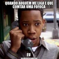QUANDO AUGUÉM ME LIGA E QUE COMTAR UMA FOFOCAEU 