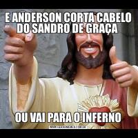 E ANDERSON CORTA CABELO DO SANDRO DE GRAÇA OU VAI PARA O INFERNO