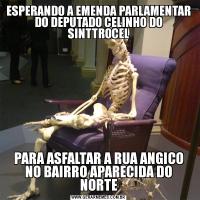 ESPERANDO A EMENDA PARLAMENTAR DO DEPUTADO CELINHO DO SINTTROCELPARA ASFALTAR A RUA ANGICO NO BAIRRO APARECIDA DO NORTE