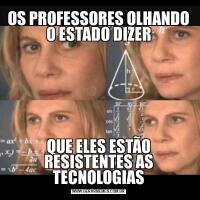 OS PROFESSORES OLHANDO O ESTADO DIZERQUE ELES ESTÃO RESISTENTES AS TECNOLOGIAS