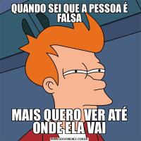 QUANDO SEI QUE A PESSOA É FALSAMAIS QUERO VER ATÉ ONDE ELA VAI