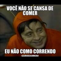 VOCÊ NÃO SE CANSA DE COMEREU NÃO COMO CORRENDO
