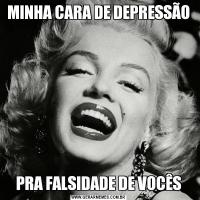 MINHA CARA DE DEPRESSÃOPRA FALSIDADE DE VOCÊS