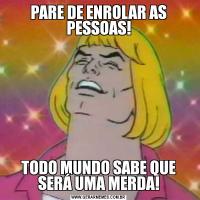 PARE DE ENROLAR AS PESSOAS!TODO MUNDO SABE QUE SERÁ UMA MERDA!