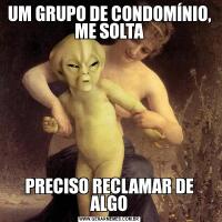 UM GRUPO DE CONDOMÍNIO, ME SOLTAPRECISO RECLAMAR DE ALGO