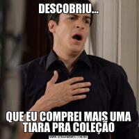 DESCOBRIU...QUE EU COMPREI MAIS UMA TIARA PRA COLEÇÃO