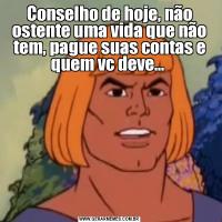 Conselho de hoje, não ostente uma vida que não tem, pague suas contas e quem vc deve... 