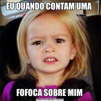EU QUANDO CONTAM UMA  FOFOCA SOBRE MIM 