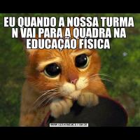 EU QUANDO A NOSSA TURMA N VAI PARA A QUADRA NA EDUCAÇÃO FÍSICA 