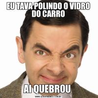 EU TAVA POLINDO O VIDRO DO CARROAI QUEBROU 