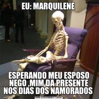 EU: MARQUILENE ESPERANDO MEU ESPOSO NEGO ,MIM DA PRESENTE NOS DIAS DOS NAMORADOS 